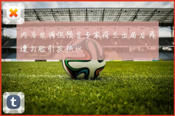 内马尔调侃预言专家荷兰出局后再遭打脸引发热议