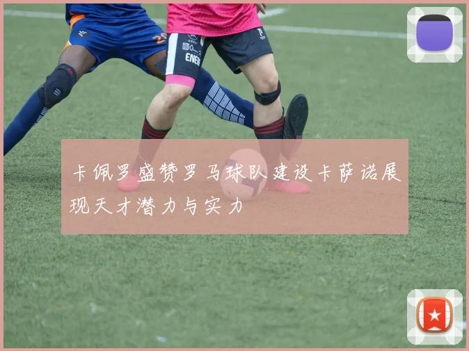 卡佩罗盛赞罗马球队建设卡萨诺展现天才潜力与实力