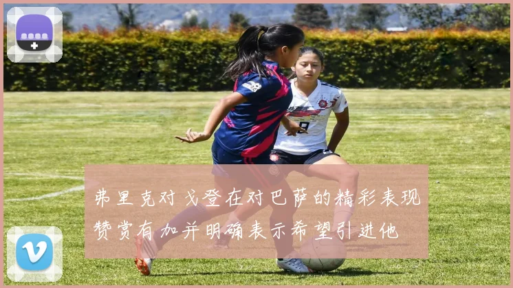 弗里克对戈登在对巴萨的精彩表现赞赏有加并明确表示希望引进他