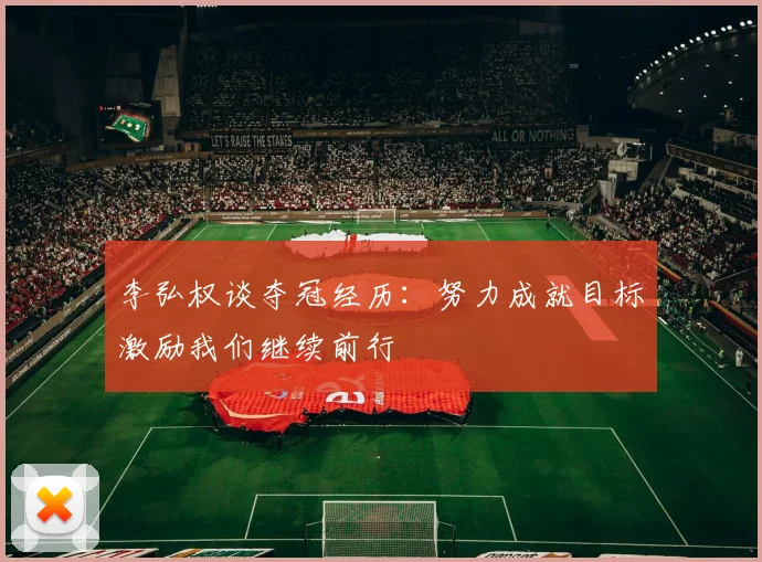 李弘权谈夺冠经历：努力成就目标激励我们继续前行