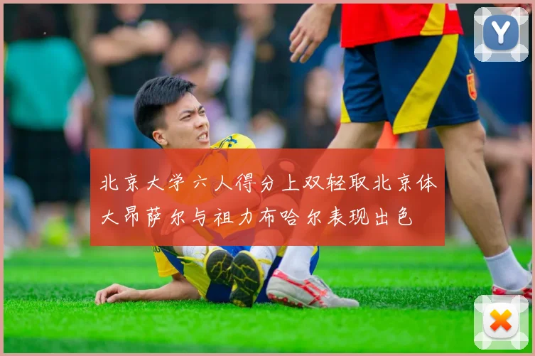 北京大学六人得分上双轻取北京体大昂萨尔与祖力布哈尔表现出色