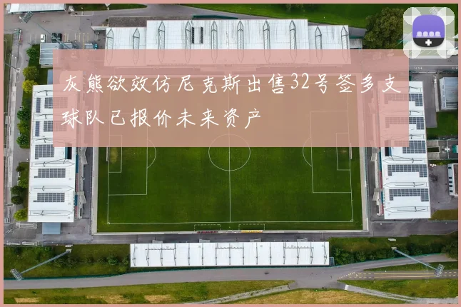灰熊欲效仿尼克斯出售32号签多支球队已报价未来资产
