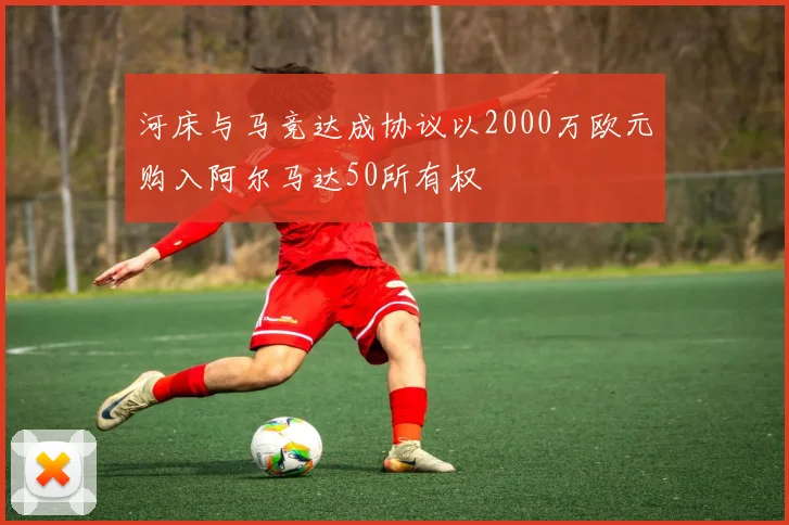 河床与马竞达成协议以2000万欧元购入阿尔马达50所有权