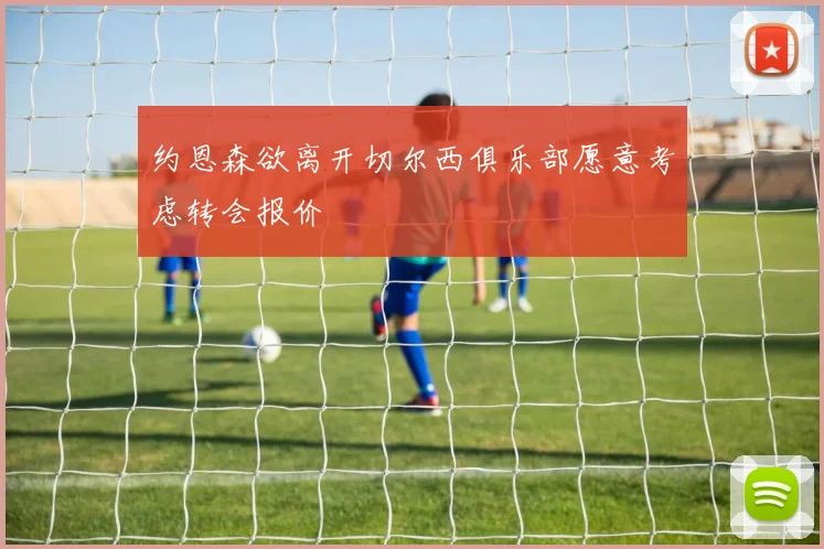 约恩森欲离开切尔西俱乐部愿意考虑转会报价