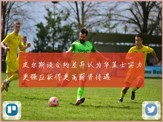 皮尔斯谈合约差异认为华莱士实力更强应获得更高薪资待遇