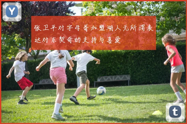 张卫平对字母哥加盟湖人无所谓表达对东契奇的支持与喜爱