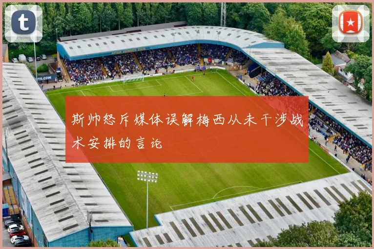 斯帅怒斥媒体误解梅西从未干涉战术安排的言论