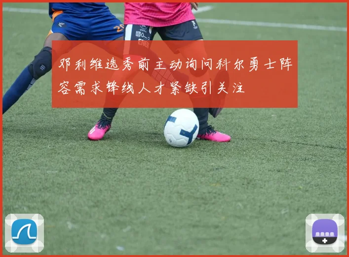 邓利维选秀前主动询问科尔勇士阵容需求锋线人才紧缺引关注