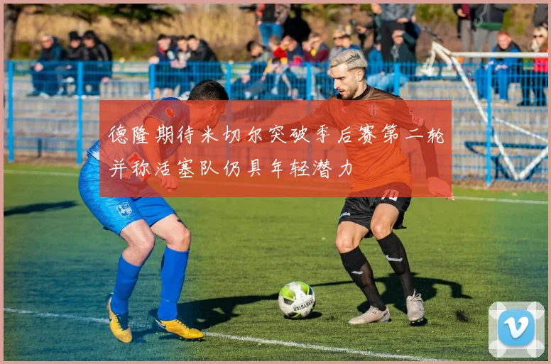 德隆期待米切尔突破季后赛第二轮并称活塞队仍具年轻潜力
